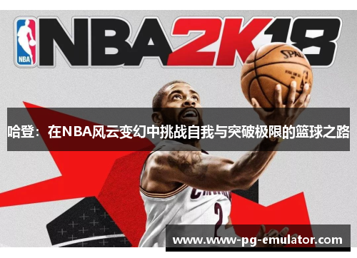 哈登：在NBA风云变幻中挑战自我与突破极限的篮球之路