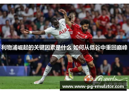 利物浦崛起的关键因素是什么 如何从低谷中重回巅峰