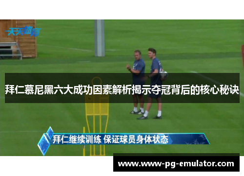 拜仁慕尼黑六大成功因素解析揭示夺冠背后的核心秘诀