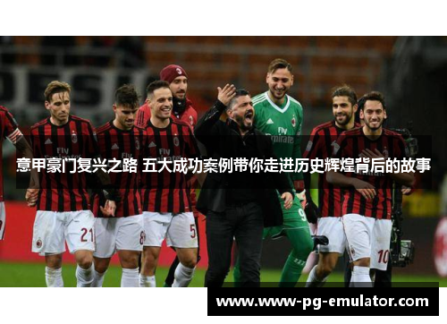意甲豪门复兴之路 五大成功案例带你走进历史辉煌背后的故事