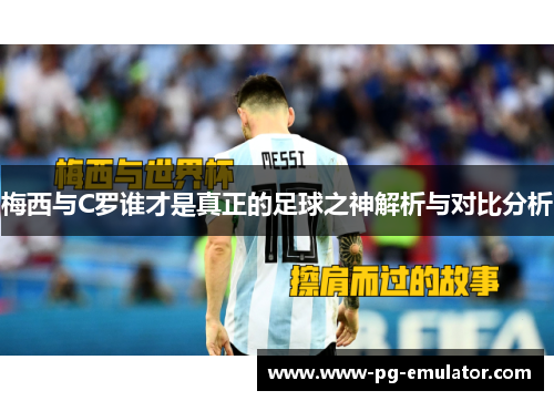 梅西与C罗谁才是真正的足球之神解析与对比分析