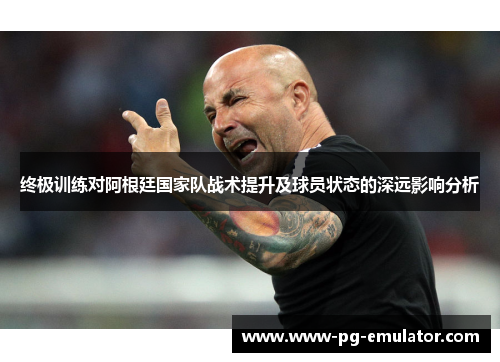 终极训练对阿根廷国家队战术提升及球员状态的深远影响分析