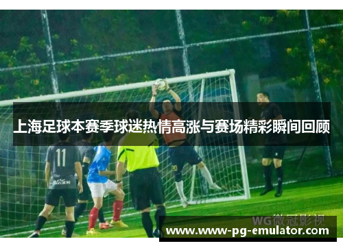 上海足球本赛季球迷热情高涨与赛场精彩瞬间回顾