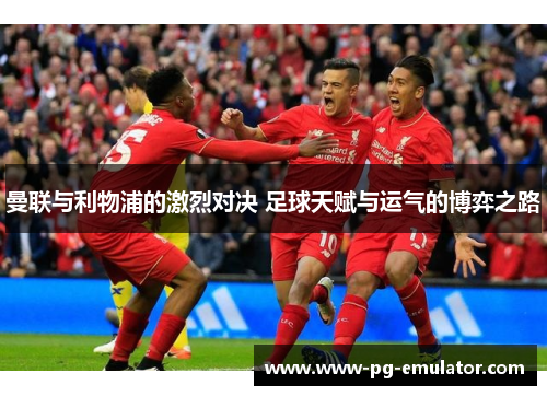 曼联与利物浦的激烈对决 足球天赋与运气的博弈之路