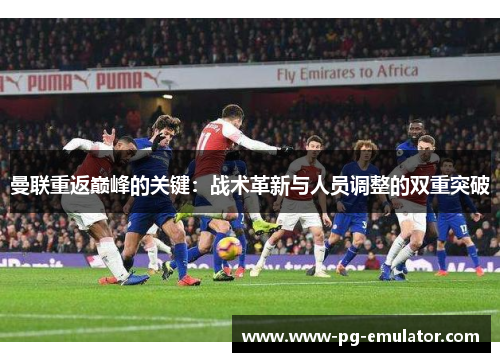 曼联重返巅峰的关键：战术革新与人员调整的双重突破