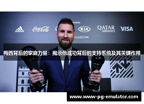 梅西背后的家庭力量：揭示他成功背后的支持系统及其关键作用