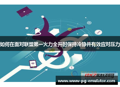 如何在面对联盟第一火力全开时保持冷静并有效应对压力