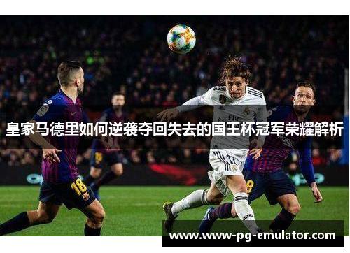 皇家马德里如何逆袭夺回失去的国王杯冠军荣耀解析