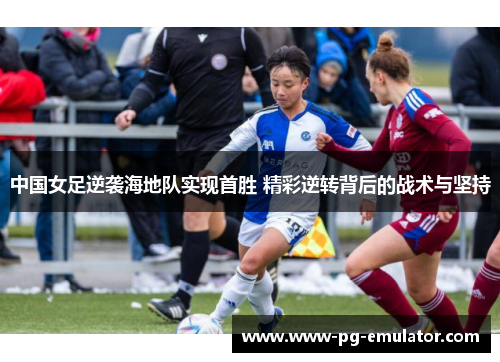 中国女足逆袭海地队实现首胜 精彩逆转背后的战术与坚持