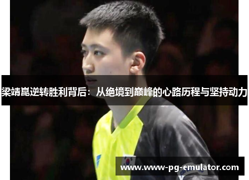 梁靖崑逆转胜利背后：从绝境到巅峰的心路历程与坚持动力