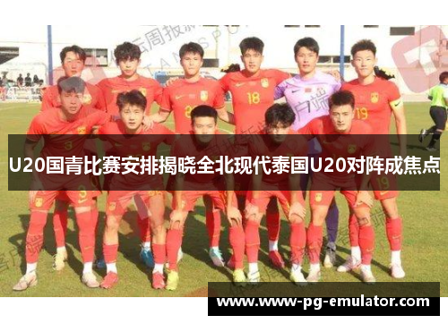 U20国青比赛安排揭晓全北现代泰国U20对阵成焦点