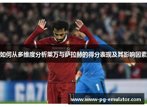 如何从多维度分析莱万与萨拉赫的得分表现及其影响因素