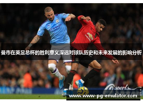 曼市在英足总杯的胜利意义深远对球队历史和未来发展的影响分析
