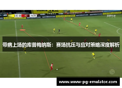 带病上场的库普梅纳斯：赛场抗压与应对策略深度解析