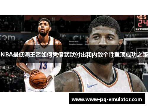 NBA最低调王者如何凭借默默付出和内敛个性登顶成功之路