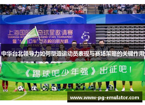 中华台北领导力如何塑造运动员表现与赛场策略的关键作用