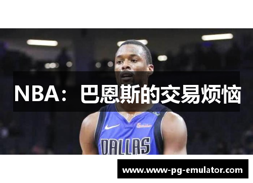 NBA：巴恩斯的交易烦恼