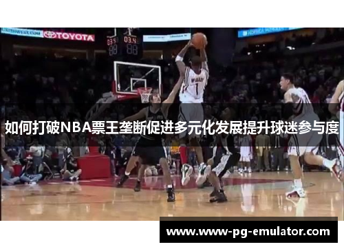 如何打破NBA票王垄断促进多元化发展提升球迷参与度