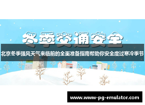 北京冬季强风天气来临前的全面准备指南帮助你安全度过寒冷季节