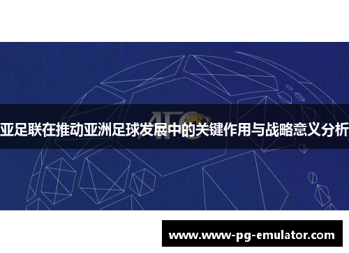 亚足联在推动亚洲足球发展中的关键作用与战略意义分析