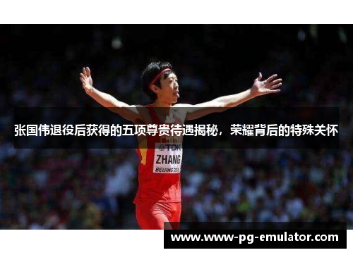 张国伟退役后获得的五项尊贵待遇揭秘，荣耀背后的特殊关怀
