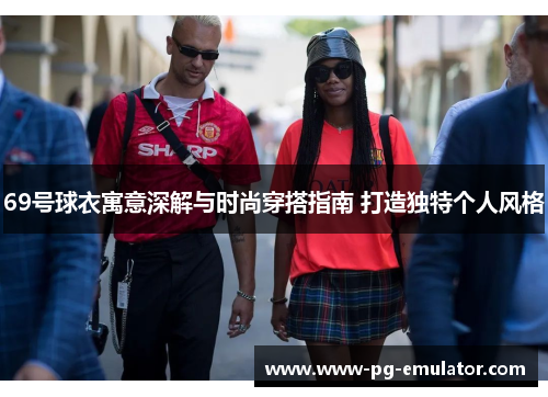 69号球衣寓意深解与时尚穿搭指南 打造独特个人风格