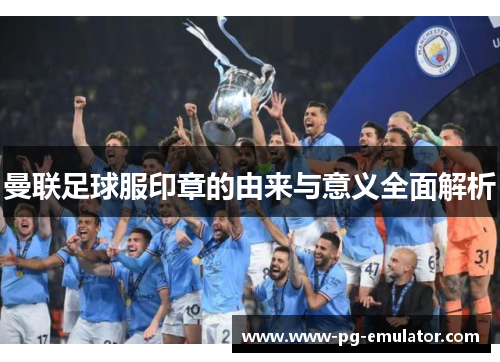 曼联足球服印章的由来与意义全面解析
