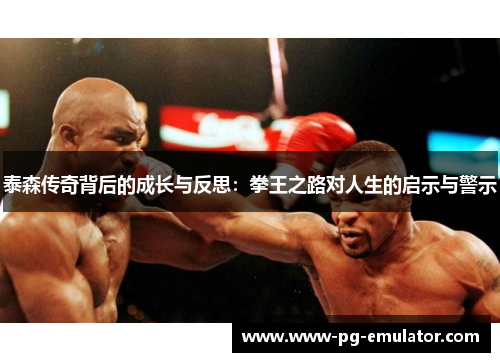 泰森传奇背后的成长与反思：拳王之路对人生的启示与警示
