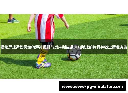 揭秘足球运动员如何通过视野与反应训练迅速判断球的位置并做出精准决策