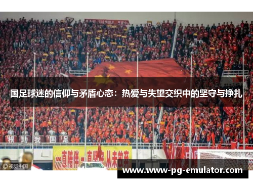 国足球迷的信仰与矛盾心态：热爱与失望交织中的坚守与挣扎