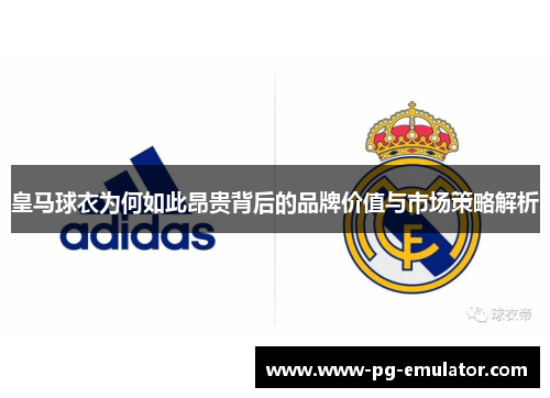 皇马球衣为何如此昂贵背后的品牌价值与市场策略解析