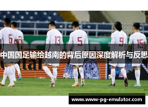 中国国足输给越南的背后原因深度解析与反思