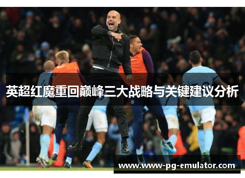 英超红魔重回巅峰三大战略与关键建议分析