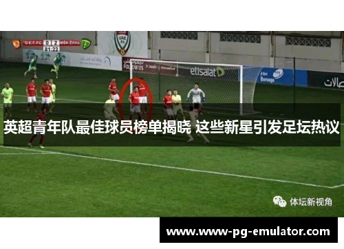 英超青年队最佳球员榜单揭晓 这些新星引发足坛热议