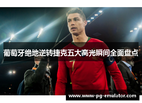 葡萄牙绝地逆转捷克五大高光瞬间全面盘点
