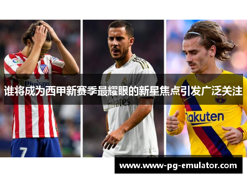 谁将成为西甲新赛季最耀眼的新星焦点引发广泛关注