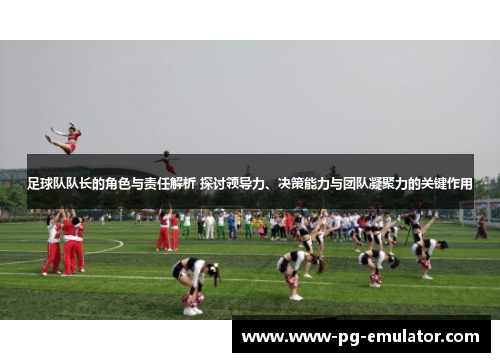 足球队队长的角色与责任解析 探讨领导力、决策能力与团队凝聚力的关键作用