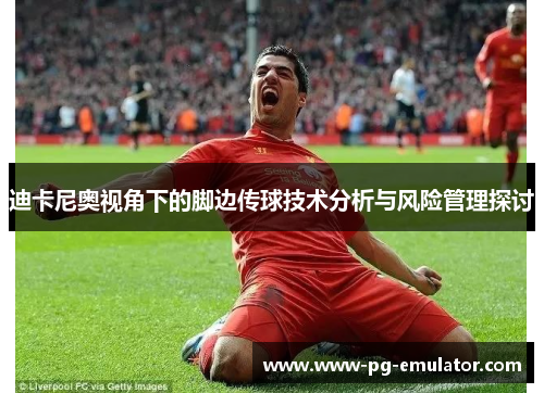 迪卡尼奥视角下的脚边传球技术分析与风险管理探讨