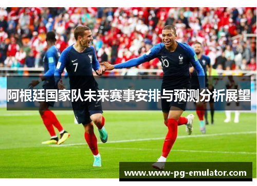 阿根廷国家队未来赛事安排与预测分析展望