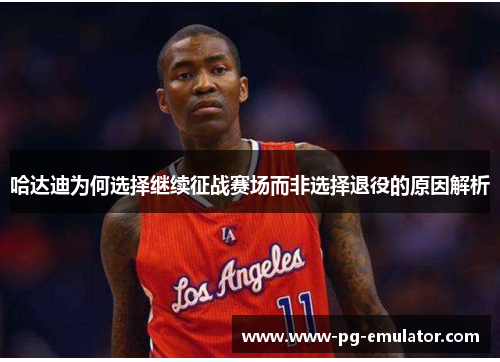 哈达迪为何选择继续征战赛场而非选择退役的原因解析