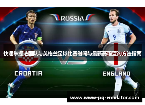 快速掌握法国队与英格兰足球比赛时间与最新赛程查询方法指南