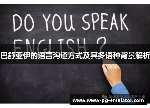 巴舒亚伊的语言沟通方式及其多语种背景解析