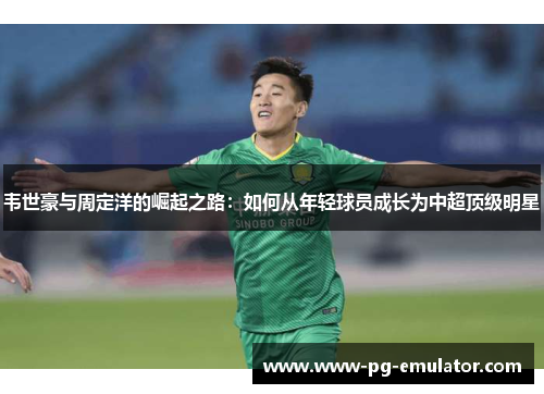 韦世豪与周定洋的崛起之路：如何从年轻球员成长为中超顶级明星