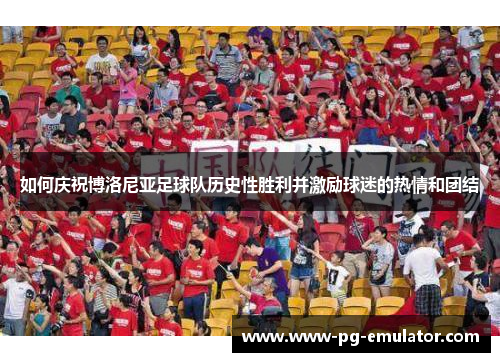 如何庆祝博洛尼亚足球队历史性胜利并激励球迷的热情和团结