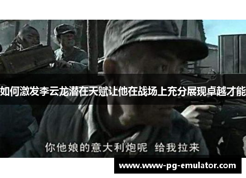 如何激发李云龙潜在天赋让他在战场上充分展现卓越才能