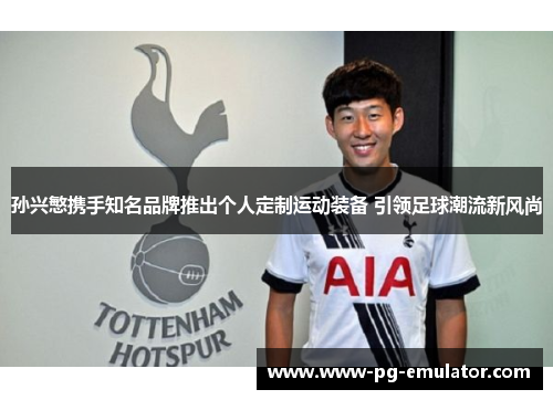 孙兴慜携手知名品牌推出个人定制运动装备 引领足球潮流新风尚