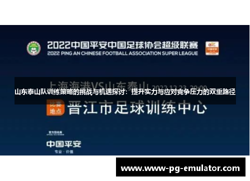 山东泰山队训练策略的挑战与机遇探讨：提升实力与应对竞争压力的双重路径