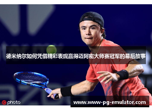 德米纳尔如何凭借精彩表现赢得迈阿密大师赛冠军的幕后故事