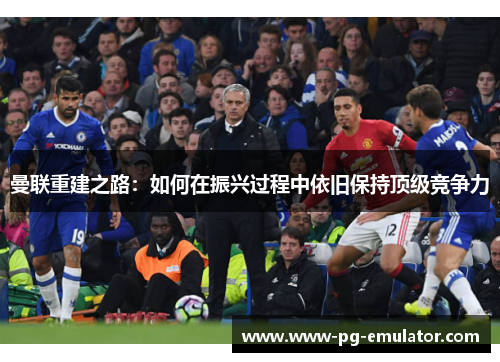 曼联重建之路：如何在振兴过程中依旧保持顶级竞争力