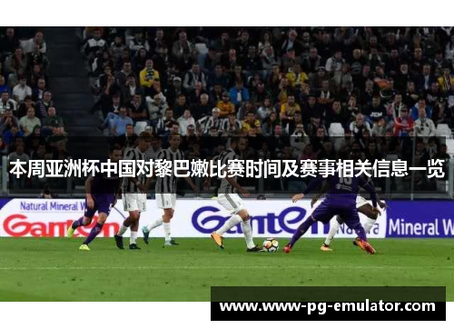 本周亚洲杯中国对黎巴嫩比赛时间及赛事相关信息一览